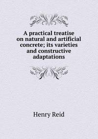 A practical treatise on natural and artificial concrete; its varieties and constructive adaptations