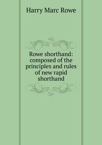 Rowe shorthand: composed of the principles and rules of new rapid shorthand