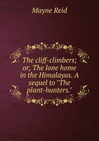 The cliff-climbers; or, The lone home in the Himalayas. A sequel to "The plant-hunters."