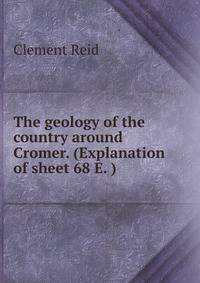 The geology of the country around Cromer. (Explanation of sheet 68 E. )