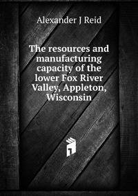 The resources and manufacturing capacity of the lower Fox River Valley, Appleton, Wisconsin
