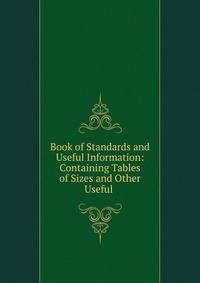 Book of Standards and Useful Information: Containing Tables of Sizes and Other Useful .