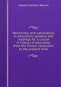 Democracy and nationalism in education; syllabus and readings for a course in history of education from the French revolution to the present time