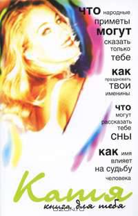 Катя. Книга для тебя: Что народные приметы могут сказать только тебе; Как праздновать твои именины; Что могут рассказать тебе сны и др.