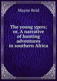 The young ygers; or, A narrative of hunting adventures in southern Africa