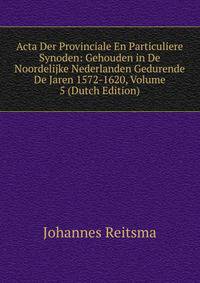Acta Der Provinciale En Particuliere Synoden: Gehouden in De Noordelijke Nederlanden Gedurende De Jaren 1572-1620, Volume 5 (Dutch Edition)