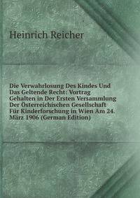 Die Verwahrlosung Des Kindes Und Das Geltende Recht: Vortrag Gehalten in Der Ersten Versammlung Der Osterreichischen Gesellschaft Fur Kinderforschung in Wien Am 24. Marz 1906 (German Edition)