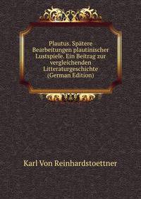 Plautus. Spatere Bearbeitungen plautinischer Lustspiele. Ein Beitrag zur vergleichenden Litteraturgeschichte (German Edition)