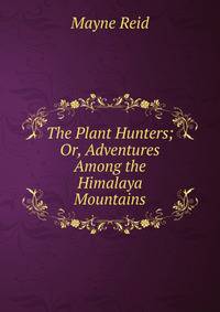 The Plant Hunters; Or, Adventures Among the Himalaya Mountains