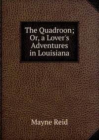 The Quadroon; Or, a Lover's Adventures in Louisiana