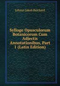 Sylloge Opusculorum Botanicorum Cum Adjectis Annotationibus, Part 1 (Latin Edition)