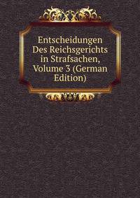 Entscheidungen Des Reichsgerichts in Strafsachen, Volume 3 (German Edition)