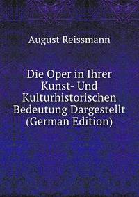 Die Oper in Ihrer Kunst- Und Kulturhistorischen Bedeutung Dargestellt (German Edition)