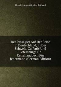 Der Passagier Auf Der Reise in Deutschland, in Der Schweiz, Zu Paris Und Petersburg: Ein Reisehandbuch Fur Jedermann (German Edition)
