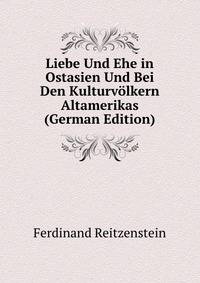 Liebe Und Ehe in Ostasien Und Bei Den Kulturvolkern Altamerikas (German Edition)
