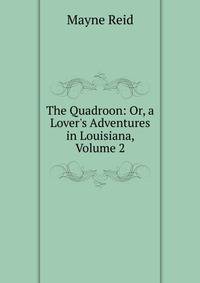 The Quadroon: Or, a Lover's Adventures in Louisiana, Volume 2