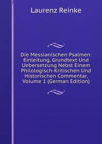 Die Messianischen Psalmen: Einleitung, Grundtext Und Uebersetzung Nebst Einem Philologisch-Kritischen Und Historischen Commentar, Volume 1 (German Edition)