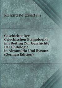 Geschichte Der Griechischen Etymologika: Ein Beitrag Zur Geschichte Der Philologie in Alexandria Und Byzanz (German Edition)