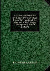 Saat Von Gothe Gesaet Dem Tage Der Garben Zu Reifen: Ein Handbuch Der Aesthetiker Und Jungen Schauspieler (German Edition)