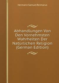Abhandlungen Von Den Vornehmsten Wahrheiten Der Naturlichen Religion (German Edition)