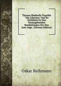 Thomas Shadwells Trag?die "The Libertine" Und Ihr Verh?ltnis Zu Den Vorausgehenden Bearbeitungen Der Don Juan-Sage . (German Edition)