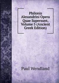 Philonis Alexandrini Opera Quae Supersunt, Volume 5 (Ancient Greek Edition)