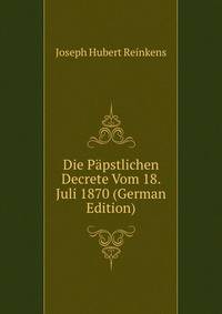 Die Papstlichen Decrete Vom 18. Juli 1870 (German Edition)