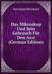 Das Mikroskop Und Sein Gebrauch Fur Den Arzt (German Edition)
