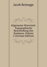 Aligemeine Historisch-Topographische Beschreibung Des Kaukasus, Volume 2 (German Edition)