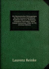 Die Messianischen Weissagungen Bei Den Grossen Und Kleinen Propheten Des A.T., Einleitung, Grundtext Und Uebers. Nebst Einem Commentar. 4 Bde. In 5 Pt (German Edition)