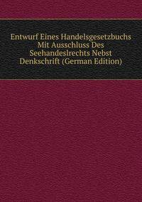 Entwurf Eines Handelsgesetzbuchs Mit Ausschluss Des Seehandeslrechts Nebst Denkschrift (German Edition)