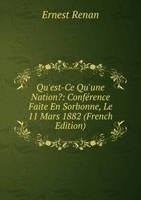 Qu'est-Ce Qu'une Nation?: Conf?rence Faite En Sorbonne, Le 11 Mars 1882 (French Edition)