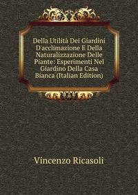 Della Utilit? Dei Giardini D'acclimazione E Della Naturalizzazione Delle Piante: Esperimenti Nel Giardino Della Casa Bianca (Italian Edition)