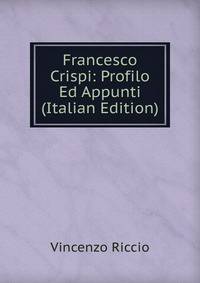 Francesco Crispi: Profilo Ed Appunti (Italian Edition)