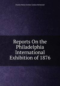 Reports On the Philadelphia International Exhibition of 1876