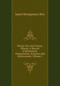 Peoria City and County, Illinois: A Record of Settlement, Organization, Progress and Achievement, Volume 1