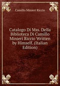Catalogo Di Mss. Della Biblioteca Di Camillo Minieri Riccio Written by Himself. (Italian Edition)