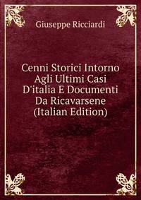 Cenni Storici Intorno Agli Ultimi Casi D'italia E Documenti Da Ricavarsene (Italian Edition)