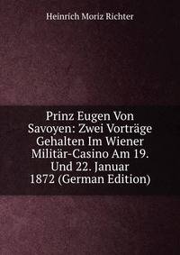Prinz Eugen Von Savoyen: Zwei Vortrage Gehalten Im Wiener Militar-Casino Am 19. Und 22. Januar 1872 (German Edition)