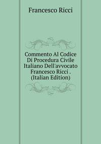 Commento Al Codice Di Procedura Civile Italiano Dell'avvocato Francesco Ricci . (Italian Edition)