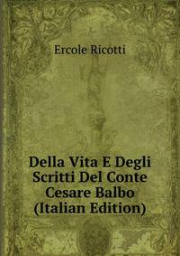 Della Vita E Degli Scritti Del Conte Cesare Balbo (Italian Edition)