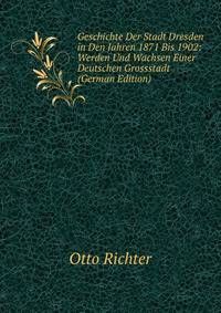 Geschichte Der Stadt Dresden in Den Jahren 1871 Bis 1902: Werden Und Wachsen Einer Deutschen Grossstadt (German Edition)