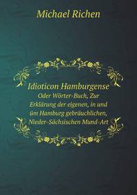 Idioticon Hamburgense: Oder, Worter-Buch Zur Erklarung Der Eigenen, in Und Um Hamburg Gebrauchlichen Nieder-Sachsischen Mund-Art (German Edition)