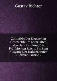 Zeittafeln Der Deutschen Geschichte Im Mittelalter, Von Der Grundung Des Frankischen Reichs Bis Zum Ausgang Der Hohenstaufen (German Edition)
