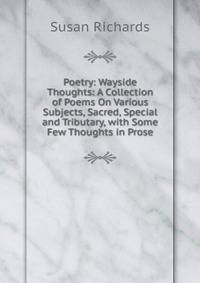 Poetry: Wayside Thoughts: A Collection of Poems On Various Subjects, Sacred, Special and Tributary, with Some Few Thoughts in Prose