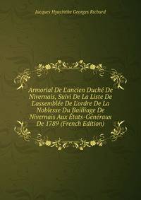 Armorial De L'ancien Duch? De Nivernais, Suivi De La Liste De L'assembl?e De L'ordre De La Noblesse Du Bailliage De Nivernais Aux ?tats-G?n?raux De 1789 (French Edition)