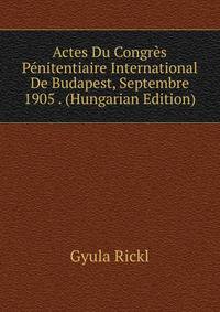 Actes Du Congres Penitentiaire International De Budapest, Septembre 1905 . (Hungarian Edition)