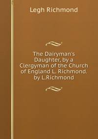 The Dairyman's Daughter, by a Clergyman of the Church of England L. Richmond. by L.Richmond