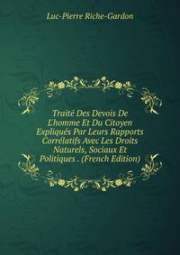 Trait? Des Devois De L'homme Et Du Citoyen Expliqu?s Par Leurs Rapports Corr?latifs Avec Les Droits Naturels, Sociaux Et Politiques . (French Edition)