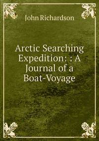 Arctic Searching Expedition: : A Journal of a Boat-Voyage.
